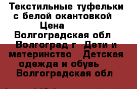 Текстильные туфельки с белой окантовкой › Цена ­ 500 - Волгоградская обл., Волгоград г. Дети и материнство » Детская одежда и обувь   . Волгоградская обл.